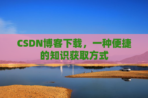 CSDN博客下载,一种便捷的知识获取方式